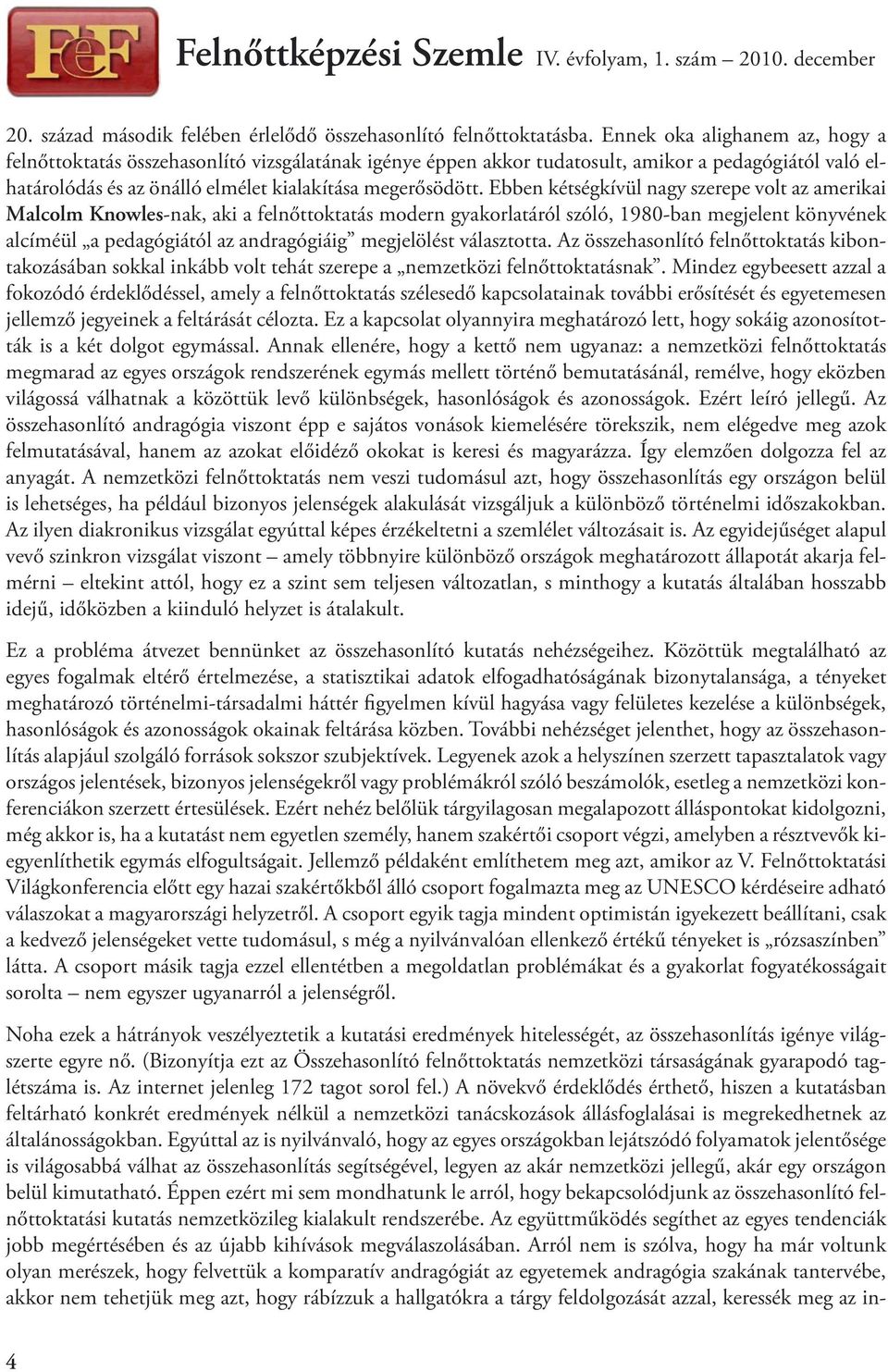 Ebben kétségkívül nagy szerepe volt az amerikai Malcolm Knowles-nak, aki a felnőttoktatás modern gyakorlatáról szóló, 1980-ban megjelent könyvének alcíméül a pedagógiától az andragógiáig megjelölést