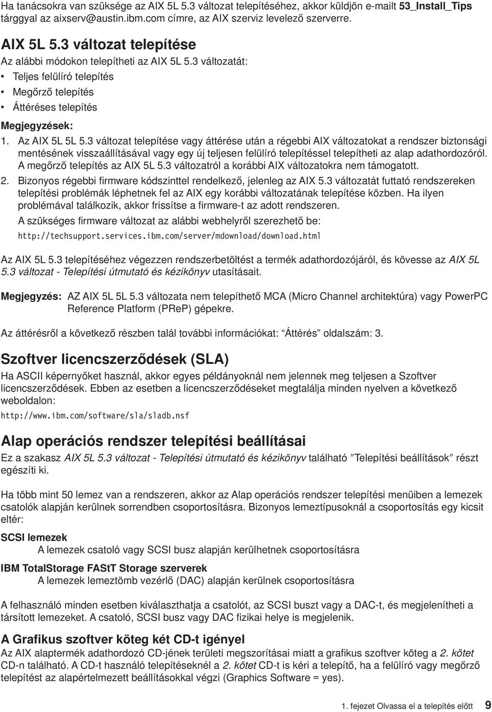 3 áltozat telepítése agy áttérése után a régebbi AIX áltozatokat a rendszer biztonsági mentésének isszaállításáal agy egy új teljesen felülíró telepítéssel telepítheti az alap adathordozóról.