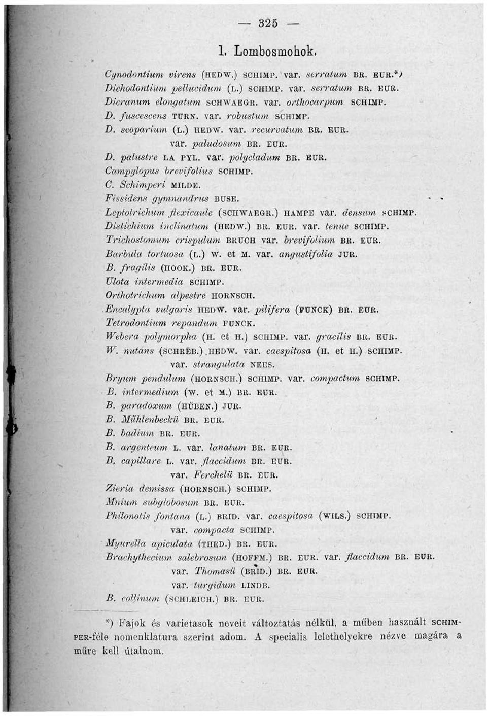 Fissidens gymnandrus BUSE. Leptotrichum flexicaule (SCHWAEÖR.) HAMPE var. densum SCHIMP. Disti'chium inclinatum (HEDW.) BR. EDR. var. tenúe SCHIMP. Trichostomum crispulum BRÜCH var. brevifolium BR.