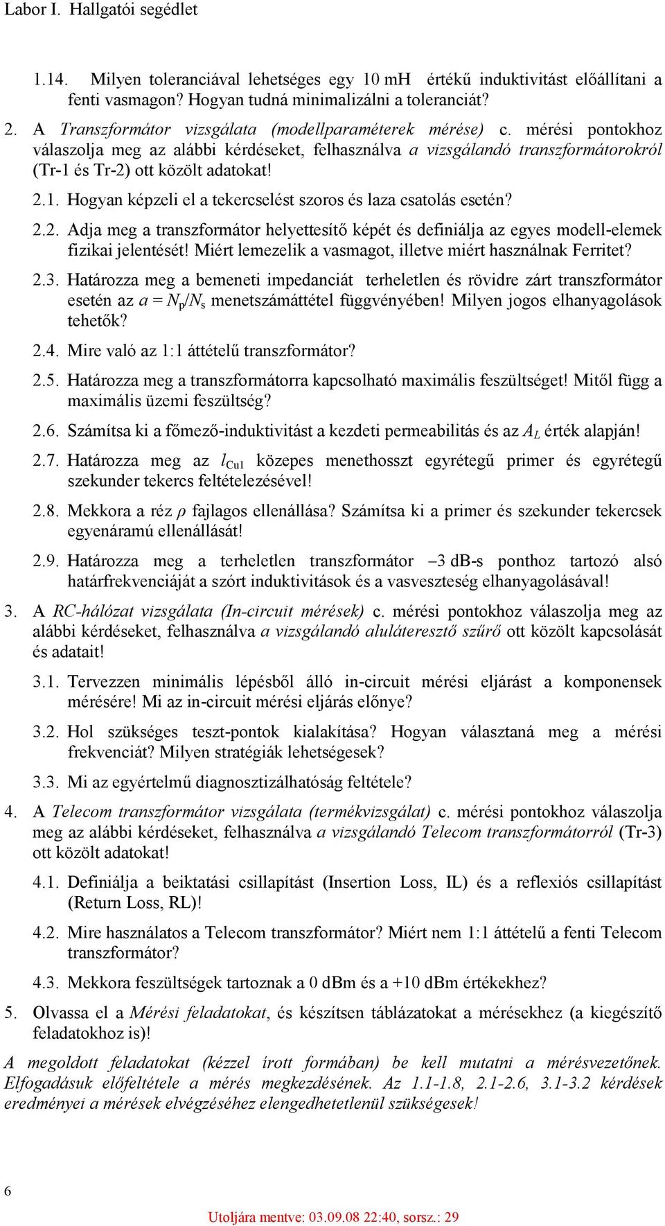 és Tr-2) ott közölt adatokat! 2.1. Hogyan képzeli el a tekercselést szoros és laza csatolás esetén? 2.2. Adja meg a transzformátor helyettesítő képét és definiálja az egyes modell-elemek fizikai jelentését!