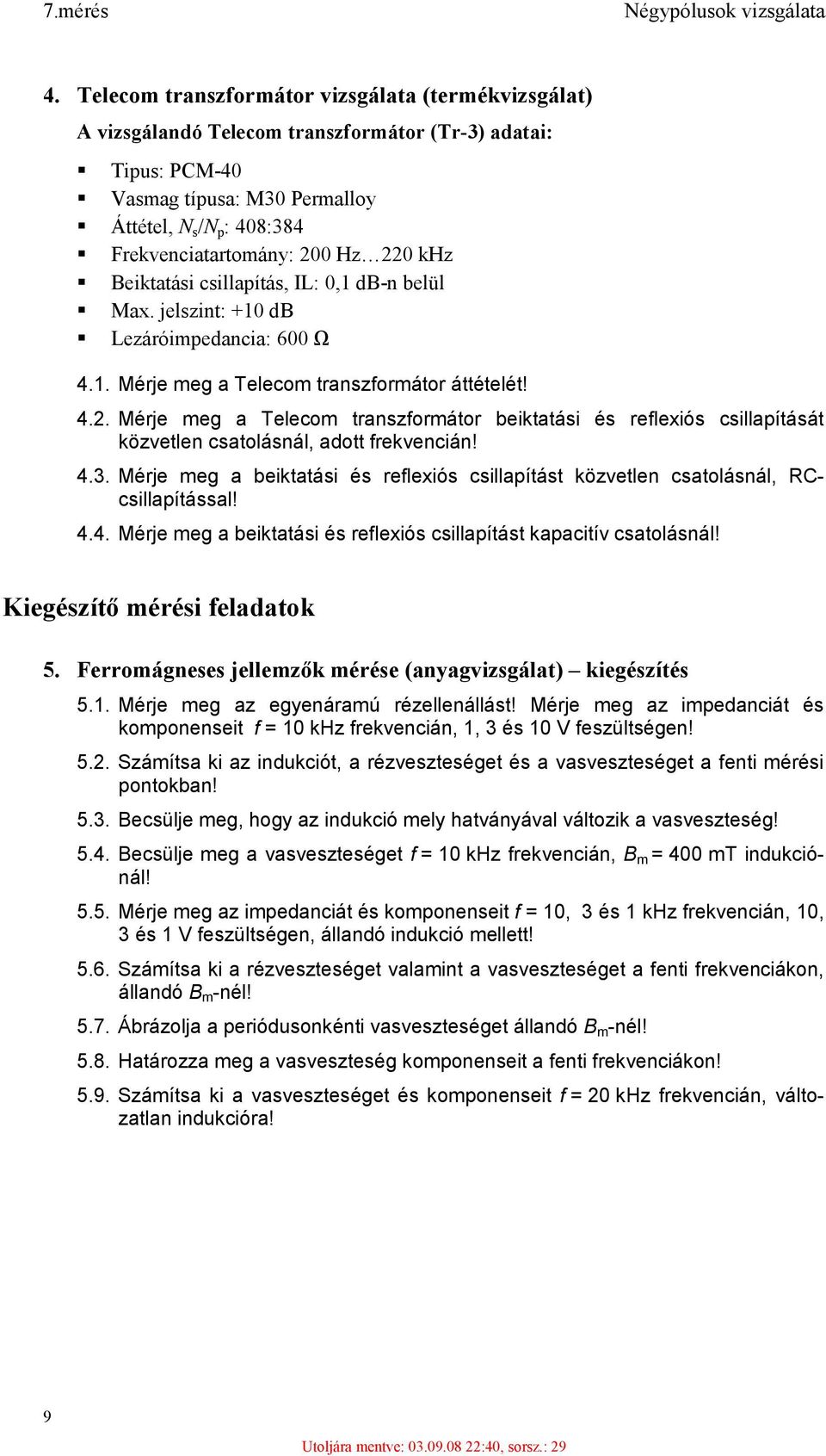 Hz 220 khz Beiktatási csillapítás, IL: 0,1 db-n belül Max. jelszint: +10 db Lezáróimpedancia: 600 Ω 4.1. Mérje meg a Telecom transzformátor áttételét! 4.2. Mérje meg a Telecom transzformátor beiktatási és reflexiós csillapítását közvetlen csatolásnál, adott frekvencián!