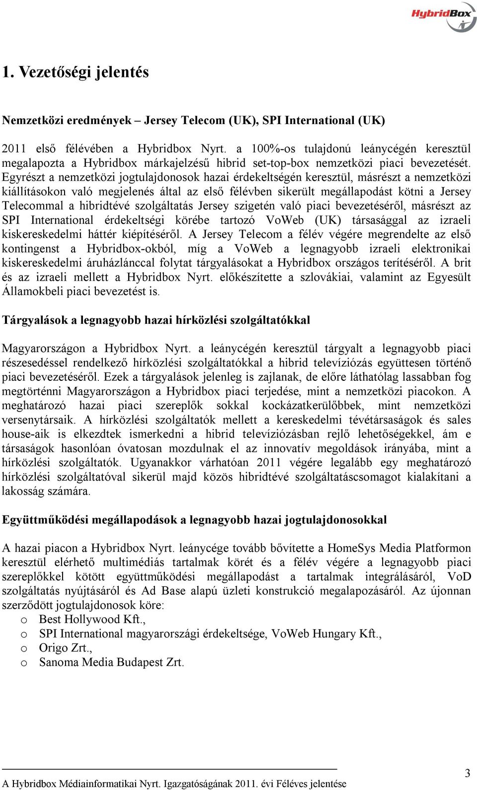 Egyrészt a nemzetközi jogtulajdonosok hazai érdekeltségén keresztül, másrészt a nemzetközi kiállításokon való megjelenés által az első félévben sikerült megállapodást kötni a Jersey Telecommal a