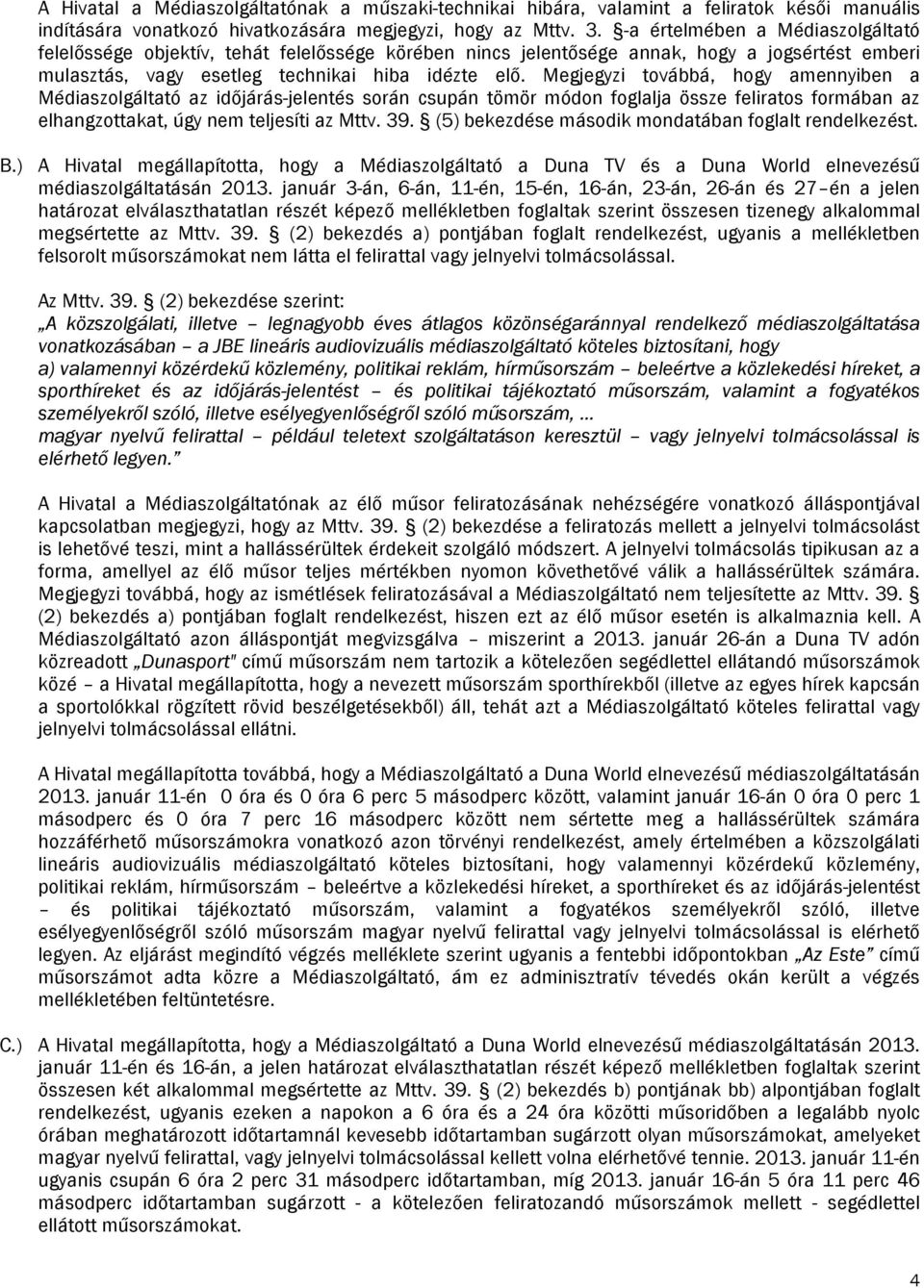 Megjegyzi továbbá, hogy amennyiben a Médiaszolgáltató az időjárás-jelentés során csupán tömör módon foglalja össze feliratos formában az elhangzottakat, úgy nem teljesíti az Mttv. 39.