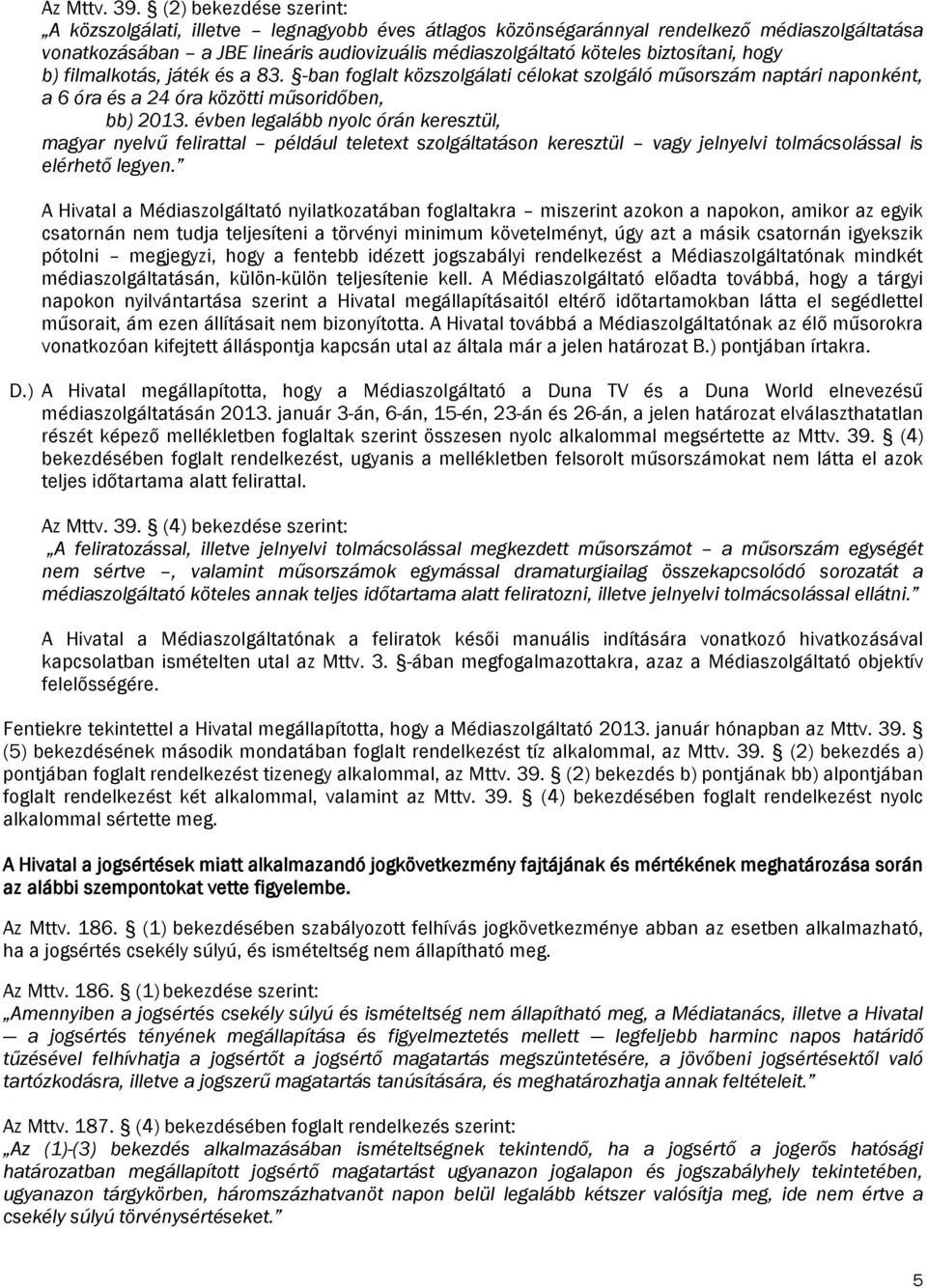 biztosítani, hogy b) filmalkotás, játék és a 83. -ban foglalt közszolgálati célokat szolgáló műsorszám naptári naponként, a 6 óra és a 24 óra közötti műsoridőben, bb) 2013.