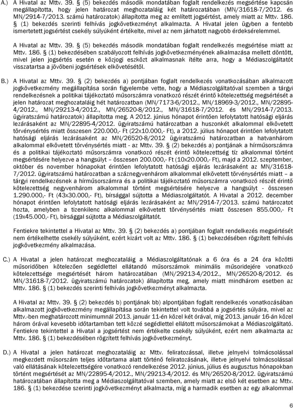 A Hivatal jelen ügyben a fentebb ismertetett jogsértést csekély súlyúként értékelte, mivel az nem járhatott nagyobb érdeksérelemmel. A Hivatal az Mttv. 39.