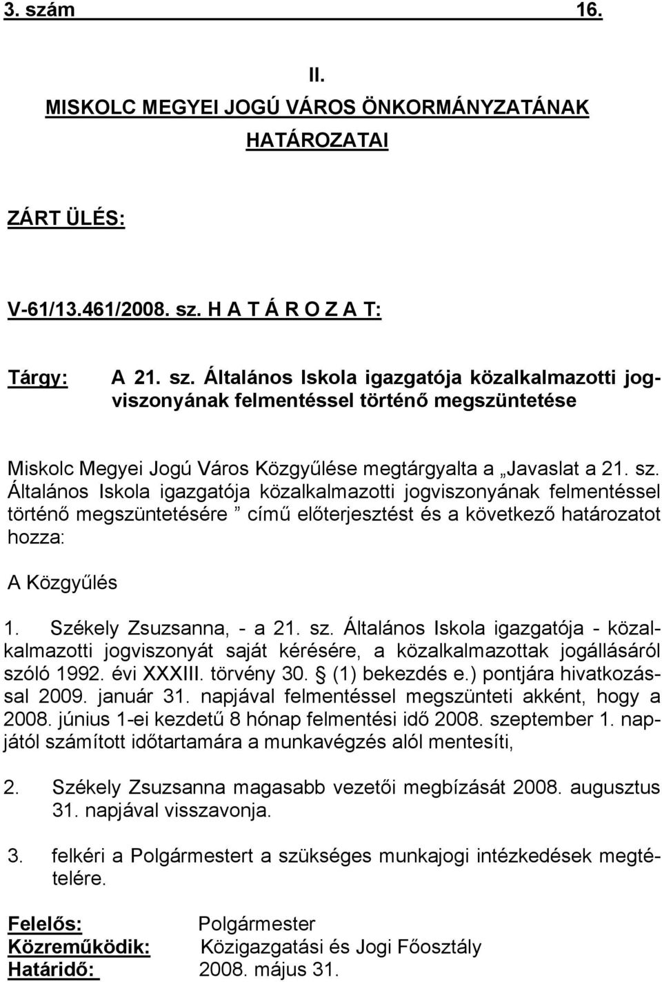 Általános Iskola igazgatója - közalkalmazotti jogviszonyát saját kérésére, a közalkalmazottak jogállásáról szóló 1992. évi XXXIII. törvény 30. (1) bekezdés e.) pontjára hivatkozással 2009. január 31.