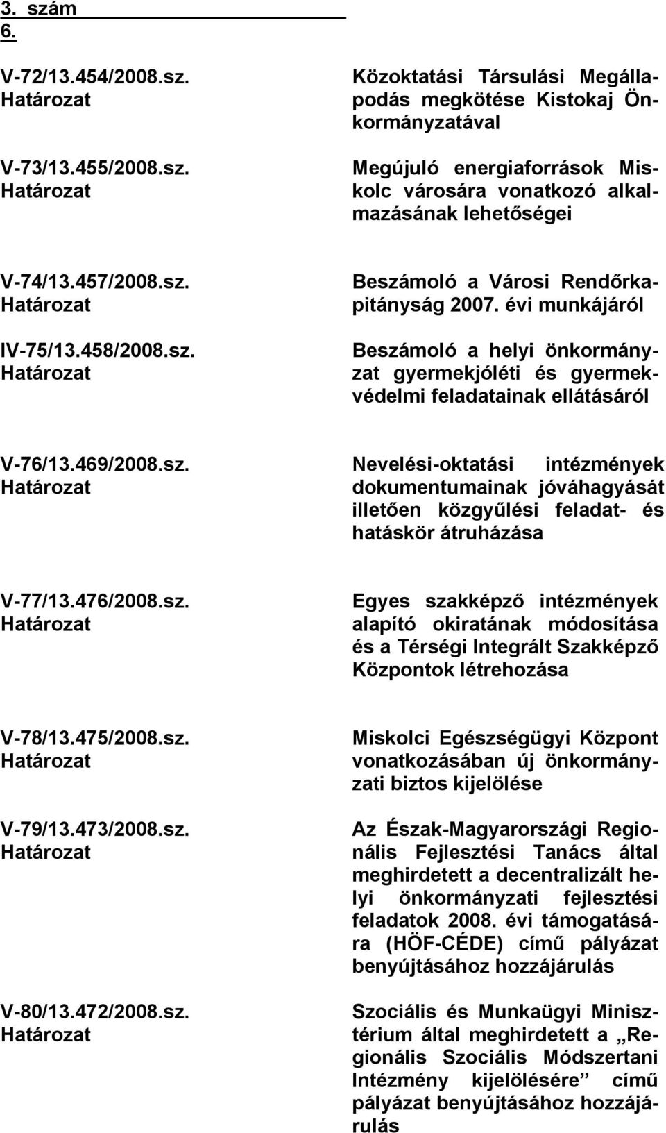 évi munkájáról Beszámoló a helyi önkormányzat gyermekjóléti és gyermekvédelmi feladatainak ellátásáról V-76/13.469/2008.sz. Határozat Nevelési-oktatási intézmények dokumentumainak jóváhagyását illetően közgyűlési feladat- és hatáskör átruházása V-77/13.