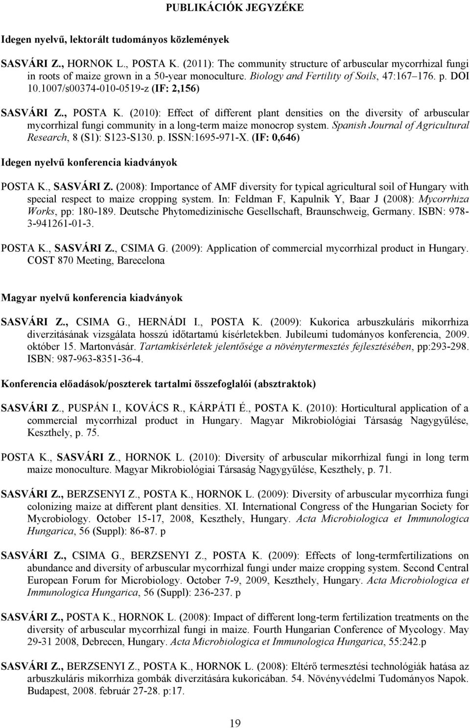 1007/s00374-010-0519-z (IF: 2,156) SASVÁRI Z., POSTA K. (2010): Effect of different plant densities on the diversity of arbuscular mycorrhizal fungi community in a long-term maize monocrop system.