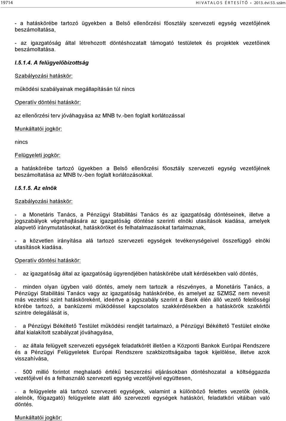 vezetőinek beszámoltatása. I.5.1.4. A felügyelőbizottság Szabályozási hatáskör: működési szabályainak megállapításán túl nincs Operatív döntési hatáskör: az ellenőrzési terv jóváhagyása az MNB tv.