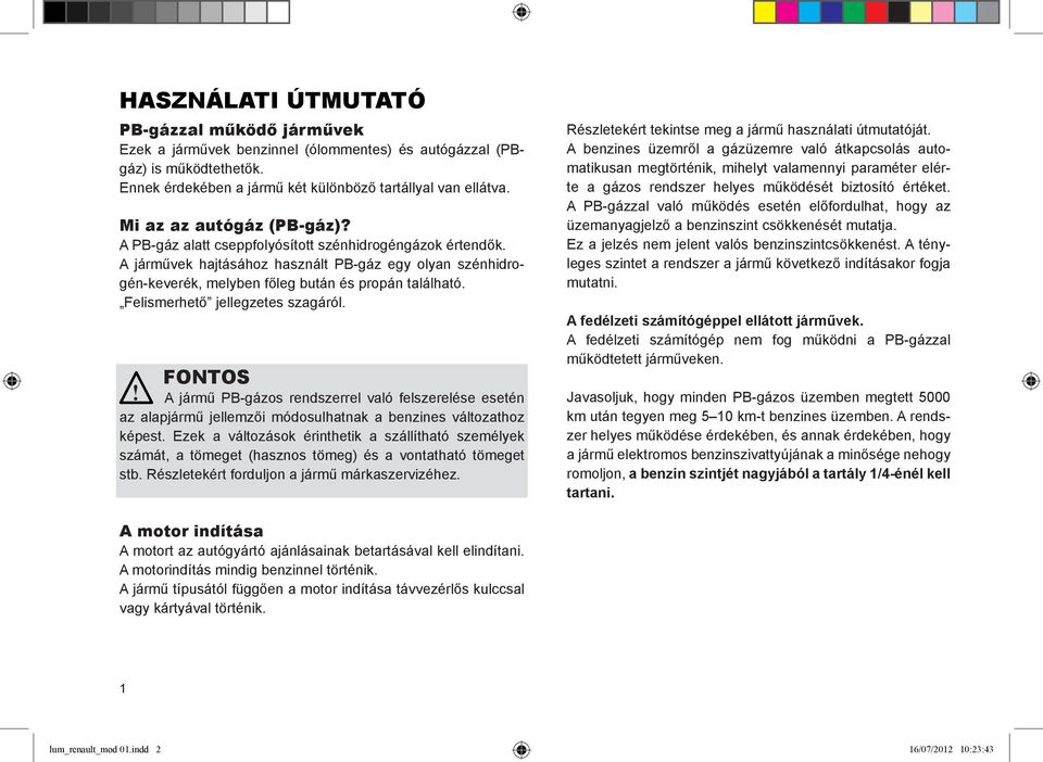 Felismerhető jellegzetes szagáról. FONTOS A jármű PB-gázos rendszerrel való felszerelése esetén az alapjármű jellemzői módosulhatnak a benzines változathoz képest.