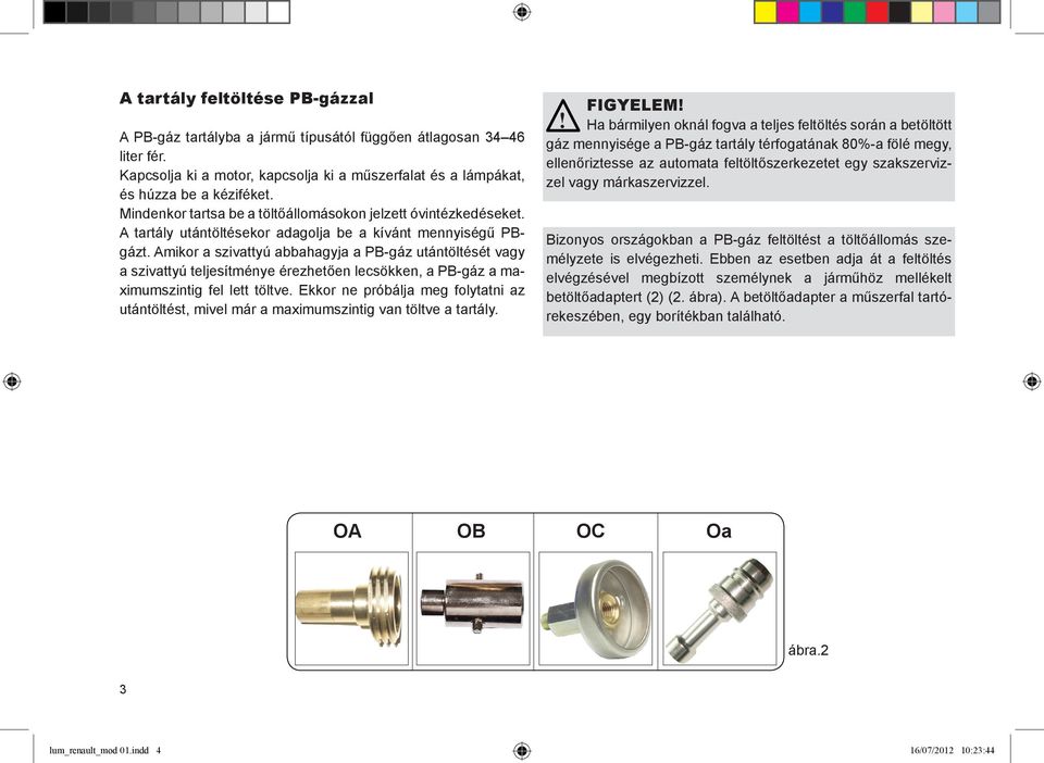 Amikor a szivattyú abbahagyja a PB-gáz utántöltését vagy a szivattyú teljesítménye érezhetően lecsökken, a PB-gáz a maximumszintig fel lett töltve.