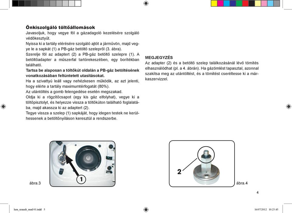 A betöltőadapter a műszerfal tartórekeszében, egy borítékban található. Tartsa be alaposan a töltőkút oldalán a PB-gáz betöltésének vonatkozásában feltüntetett utasításokat.