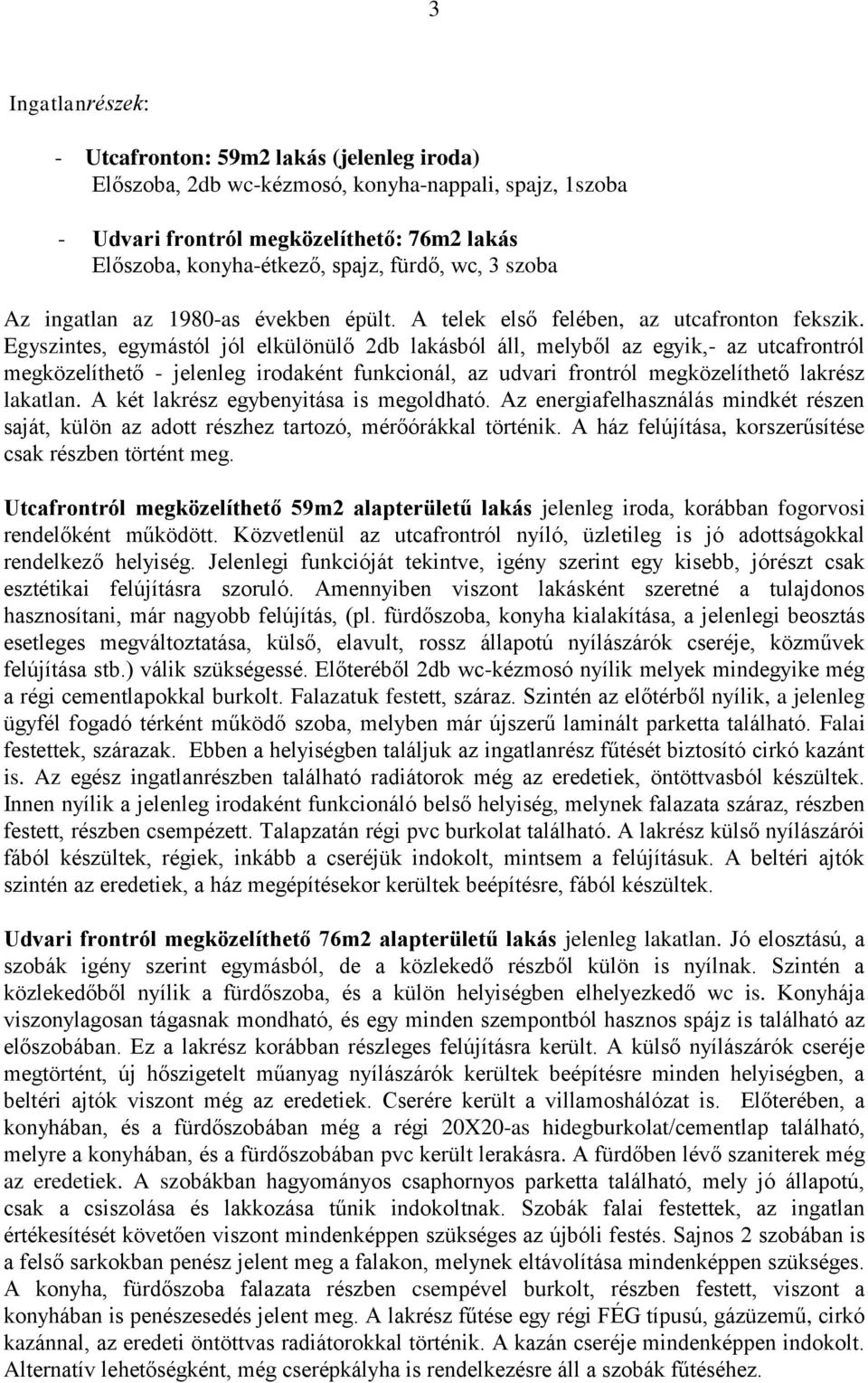 Egyszintes, egymástól jól elkülönülő 2db lakásból áll, melyből az egyik,- az utcafrontról megközelíthető - jelenleg irodaként funkcionál, az udvari frontról megközelíthető lakrész lakatlan.