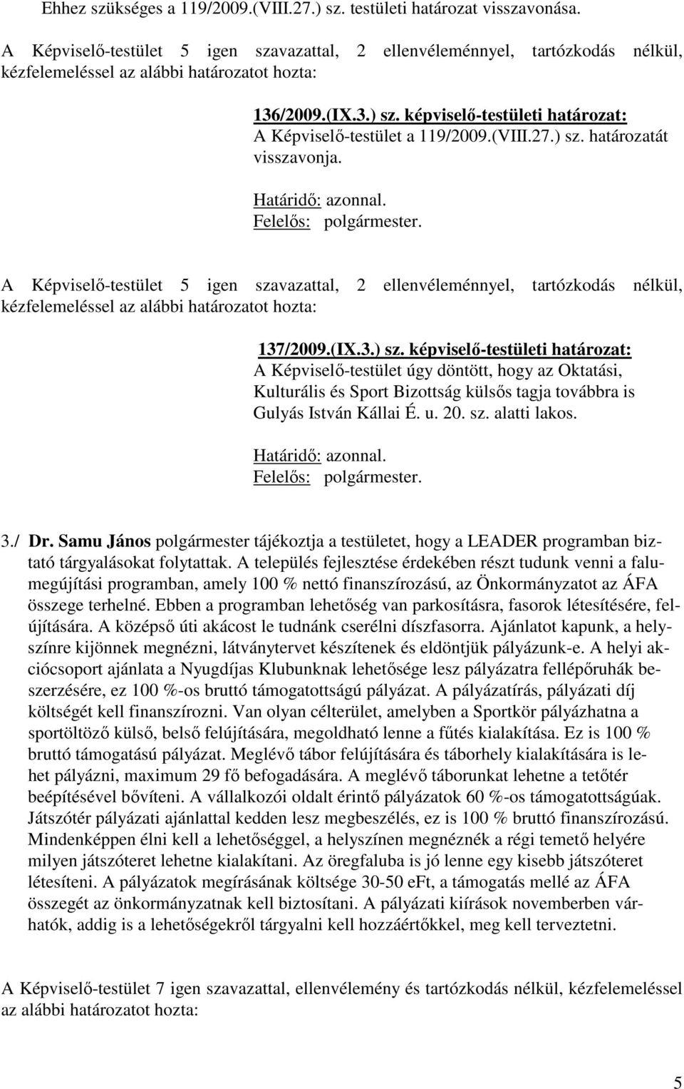 u. 20. sz. alatti lakos. Határidő: azonnal. Felelős: polgármester. 3./ Dr. Samu János polgármester tájékoztja a testületet, hogy a LEADER programban biztató tárgyalásokat folytattak.