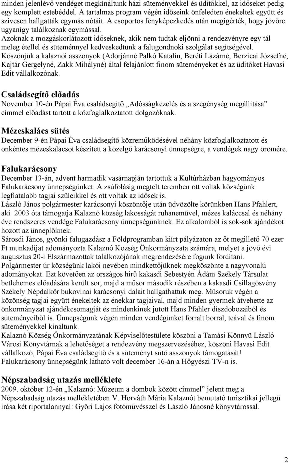 Azoknak a mozgáskorlátozott időseknek, akik nem tudtak eljönni a rendezvényre egy tál meleg étellel és süteménnyel kedveskedtünk a falugondnoki szolgálat segítségével.