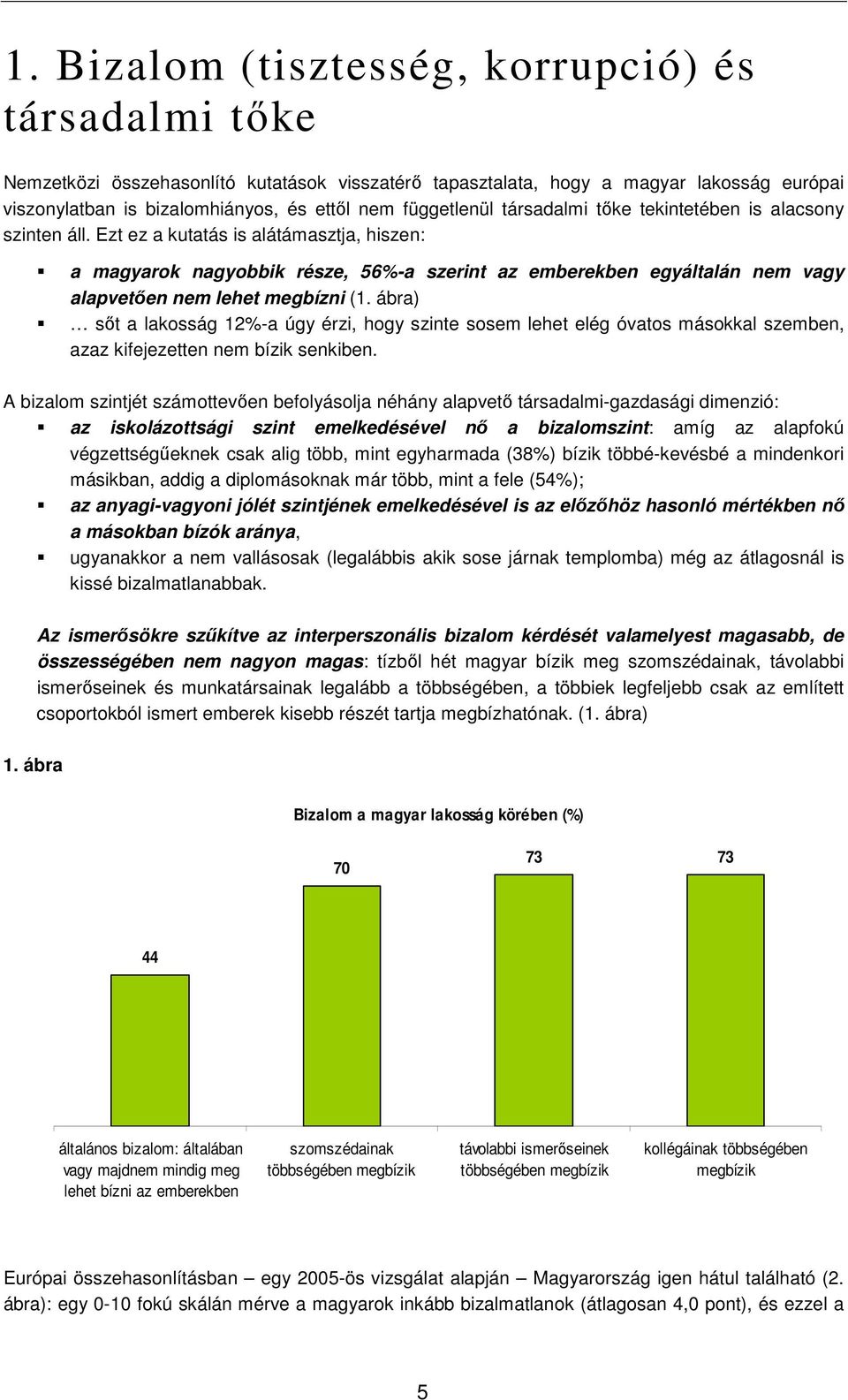 Ezt ez a kutatás is alátámasztja, hiszen: a magyarok nagyobbik része, 56%-a szerint az emberekben egyáltalán nem vagy alapvetıen nem lehet megbízni (1.