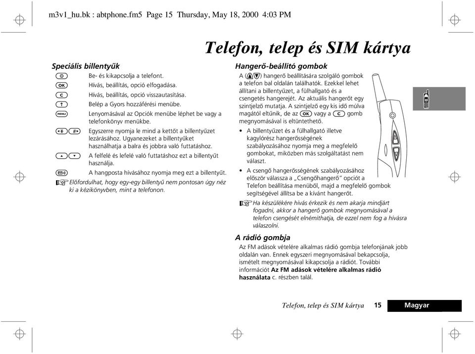 <> Egyszerre nyomja le mind a kettõt a billentyûzet lezárásához. Ugyanezeket a billentyûket használhatja a balra és jobbra való futtatáshoz.