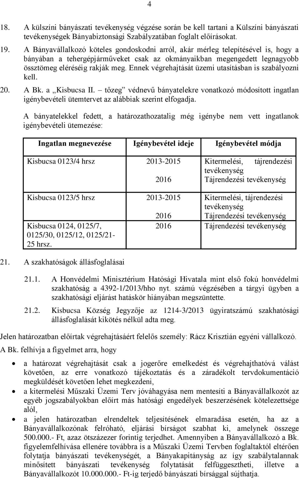 Ennek végrehajtását üzemi utasításban is szabályozni kell. 20. A Bk. a Kisbucsa II. tőzeg védnevű bányatelekre vonatkozó módosított ingatlan igénybevételi ütemtervet az alábbiak szerint elfogadja.