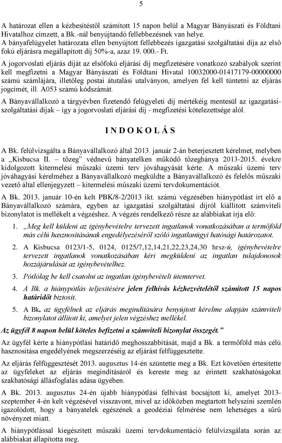 A jogorvoslati eljárás díját az elsőfokú eljárási díj megfizetésére vonatkozó szabályok szerint kell megfizetni a Magyar Bányászati és Földtani Hivatal 10032000-01417179-00000000 számú számlájára,