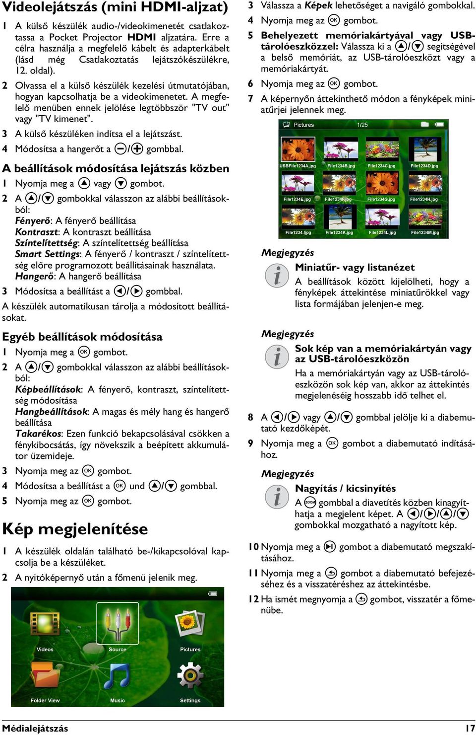 2 Olvassa el a külső készülék kezelési útmutatójában, hogyan kapcsolhatja be a videokimenetet. A megfelelő menüben ennek jelölése legtöbbször "TV out" vagy "TV kimenet".