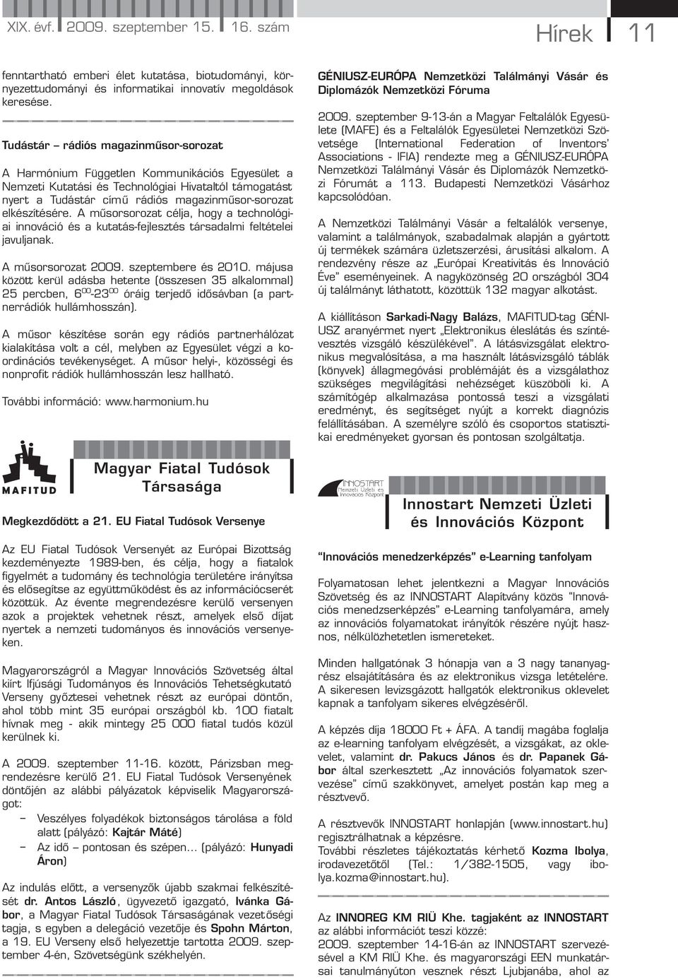 elkészítésére. A műsorsorozat célja, hogy a technológiai innováció és a kutatás-fejlesztés társadalmi feltételei javuljanak. A műsorsorozat 2009. szeptembere és 2010.