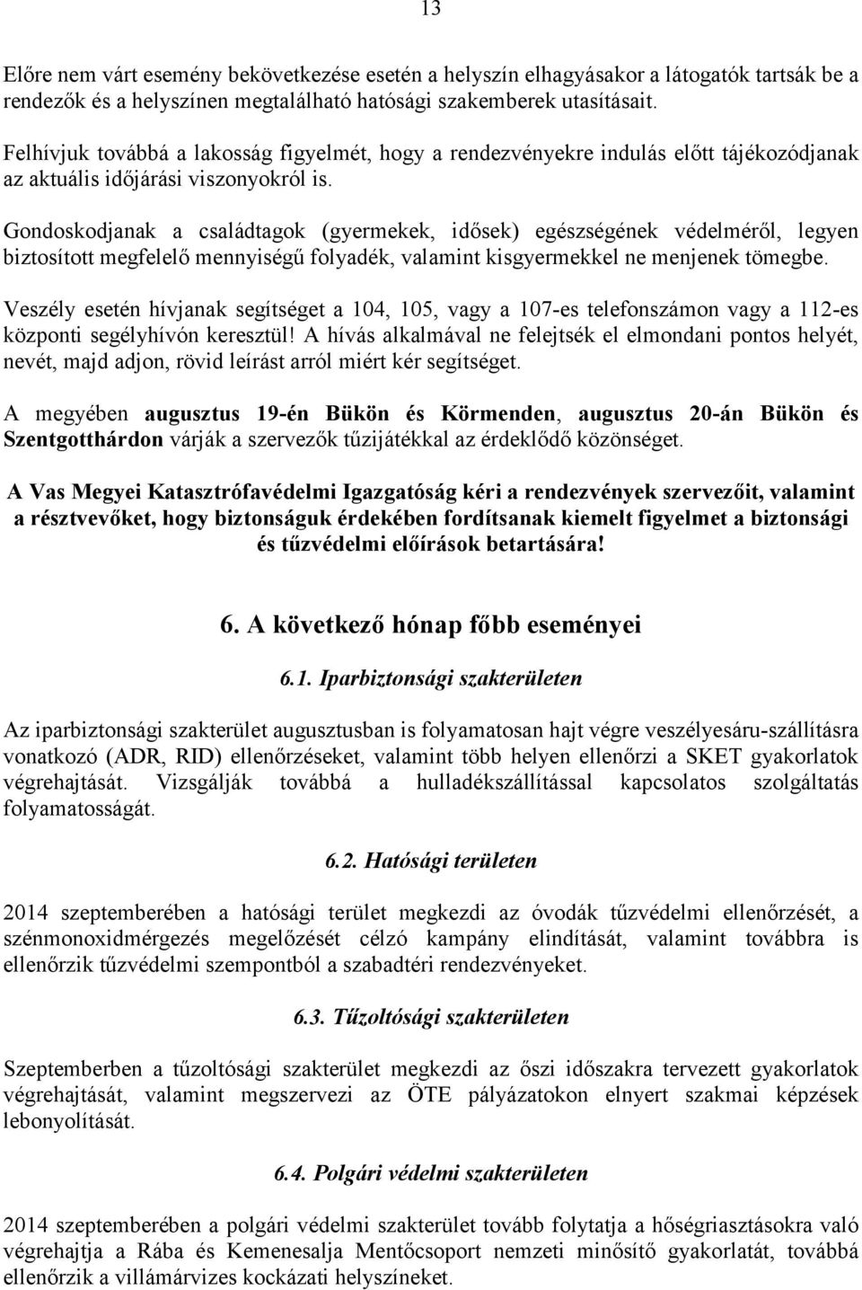 Gondoskodjanak a családtagok (gyermekek, idősek) egészségének védelméről, legyen biztosított megfelelő mennyiségű folyadék, valamint kisgyermekkel ne menjenek tömegbe.