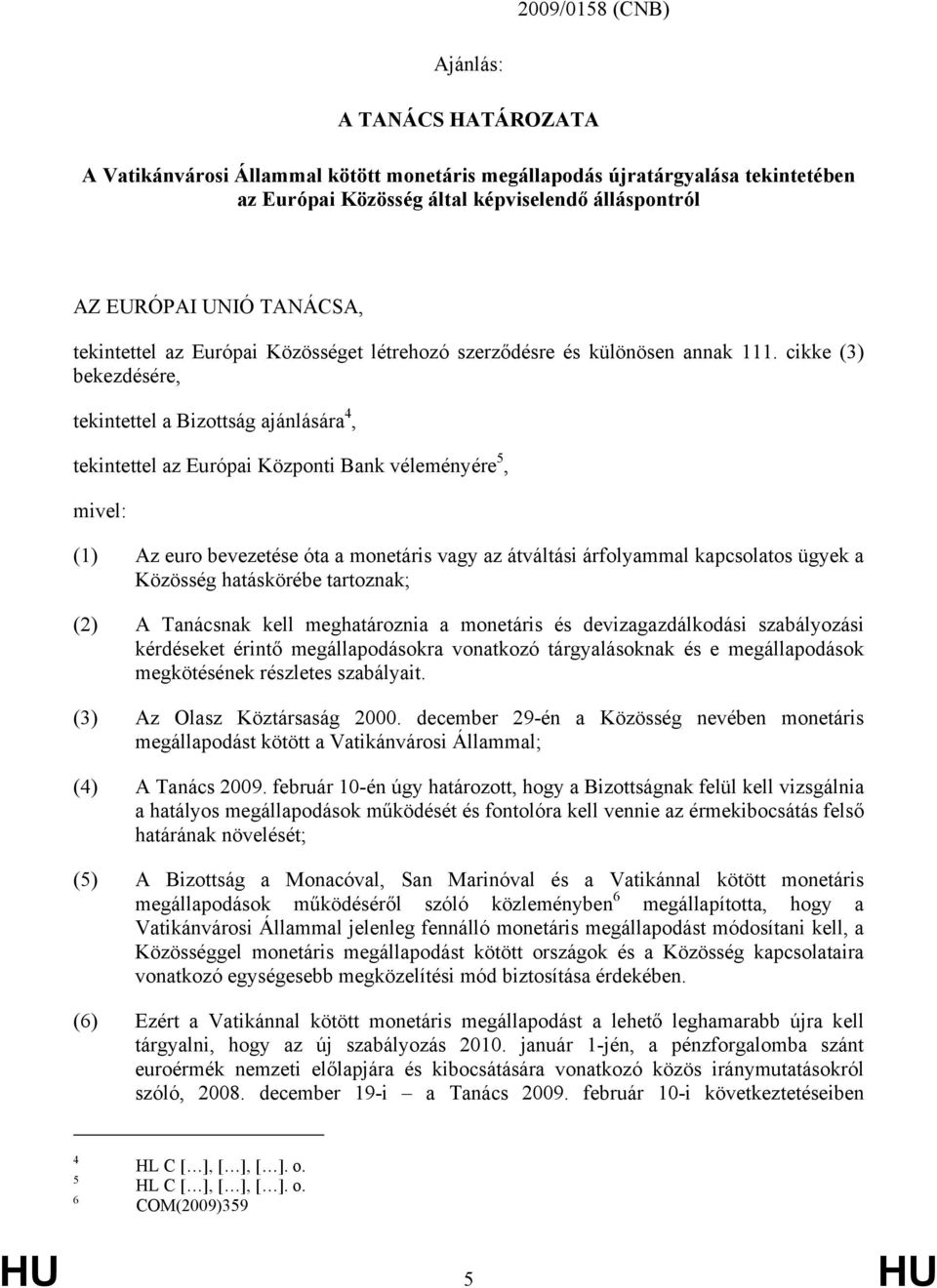 cikke (3) bekezdésére, tekintettel a Bizottság ajánlására 4, tekintettel az Európai Központi Bank véleményére 5, mivel: (1) Az euro bevezetése óta a monetáris vagy az átváltási árfolyammal