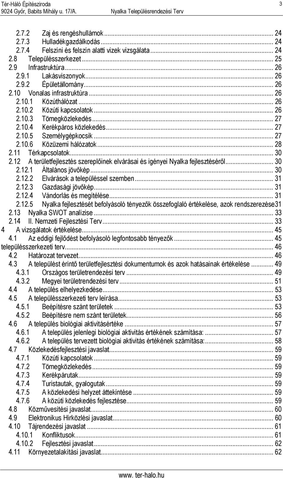 .. 27 2.10.6 Közüzemi hálózatok... 28 2.11 Térkapcsolatok... 30 2.12 A területfejlesztés szereplőinek elvárásai és igényei Nyalka fejlesztéséről... 30 2.12.1 Általános jövőkép... 30 2.12.2 Elvárások a településsel szemben.