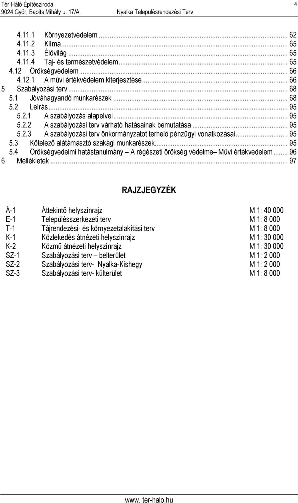 .. 95 5.3 Kötelező alátámasztó szakági munkarészek... 95 5.4 Örökségvédelmi hatástanulmány A régészeti örökség védelme Művi értékvédelem... 96 6 Mellékletek.