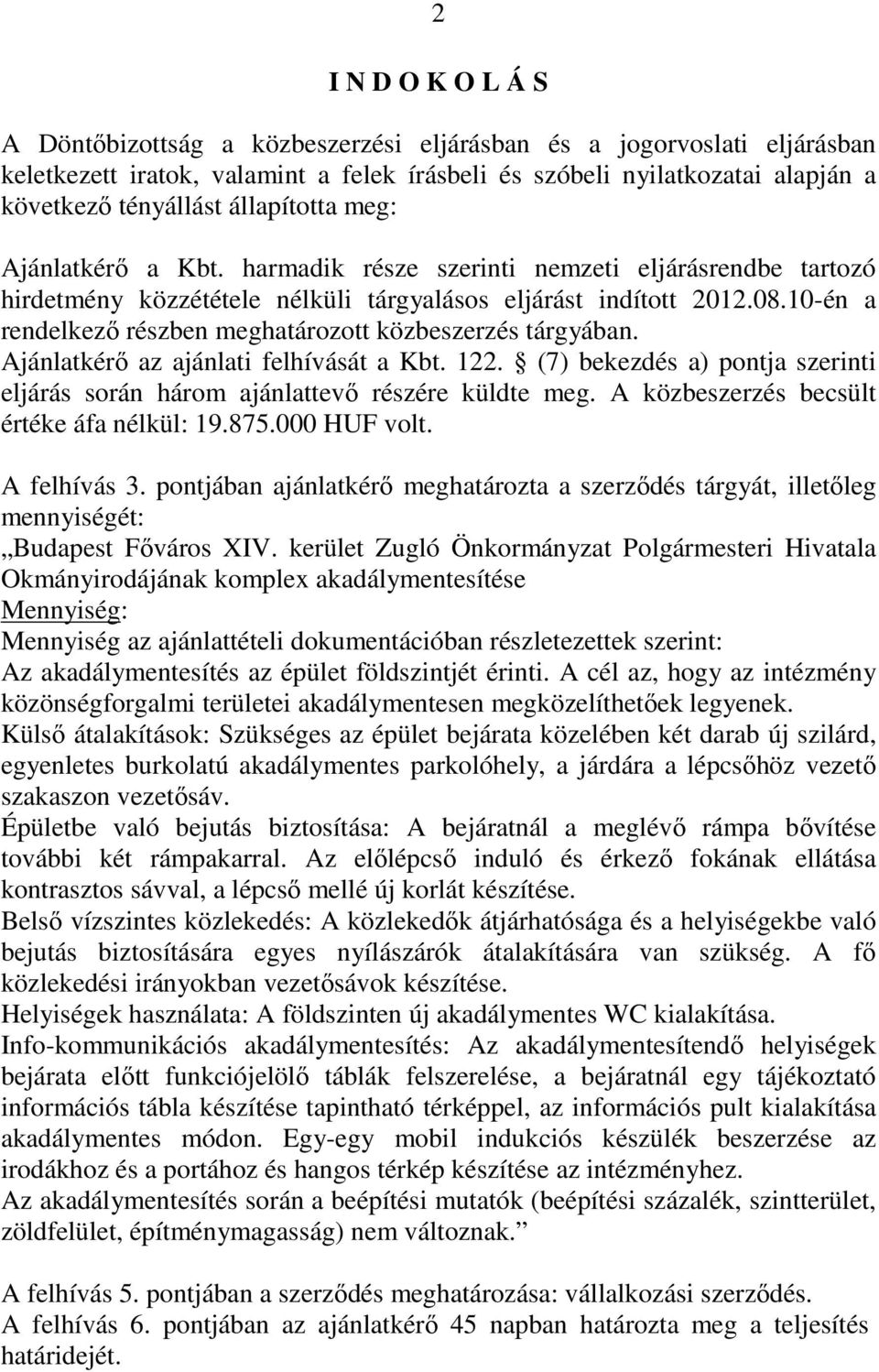 10-én a rendelkezı részben meghatározott közbeszerzés tárgyában. Ajánlatkérı az ajánlati felhívását a Kbt. 122. (7) bekezdés a) pontja szerinti eljárás során három ajánlattevı részére küldte meg.