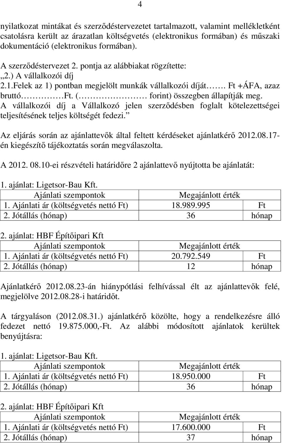 A vállalkozói díj a Vállalkozó jelen szerzıdésben foglalt kötelezettségei teljesítésének teljes költségét fedezi. Az eljárás során az ajánlattevık által feltett kérdéseket ajánlatkérı 2012.08.