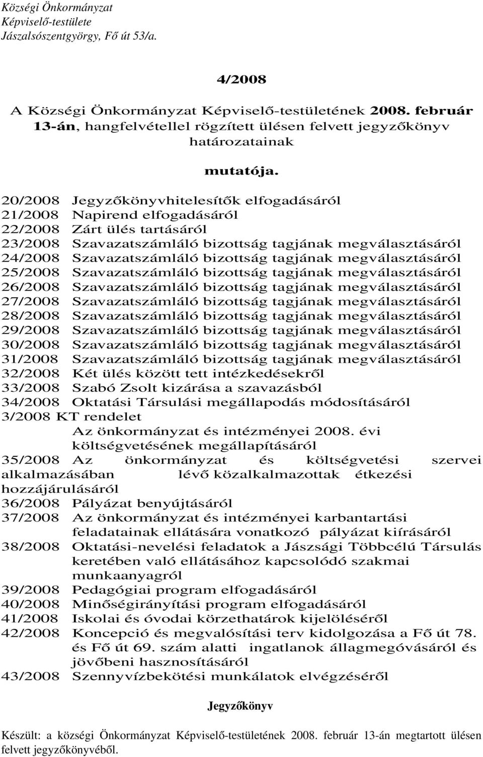 bizottság tagjának megválasztásáról 25/2008 Szavazatszámláló bizottság tagjának megválasztásáról 26/2008 Szavazatszámláló bizottság tagjának megválasztásáról 27/2008 Szavazatszámláló bizottság