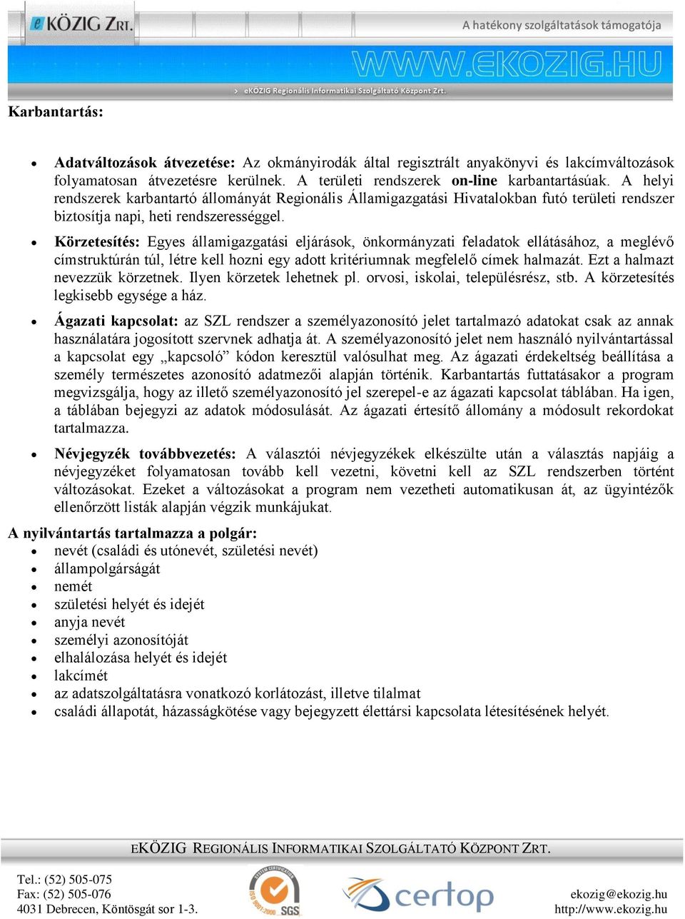 Körzetesítés: Egyes államigazgatási eljárások, önkormányzati feladatok ellátásához, a meglévő címstruktúrán túl, létre kell hozni egy adott kritériumnak megfelelő címek halmazát.