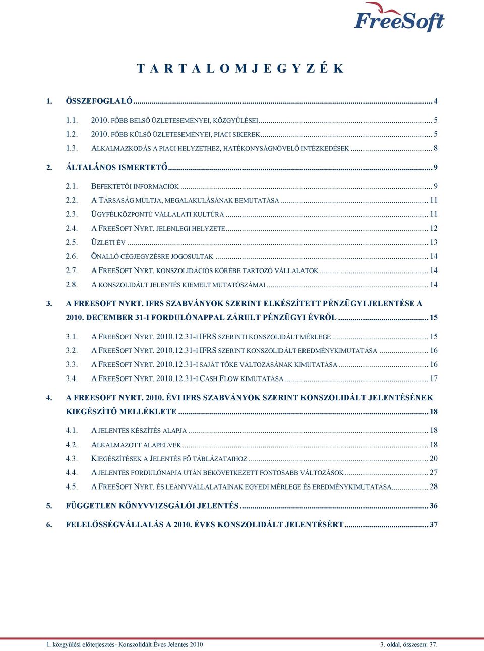 ÜGYFÉLKÖZPONTÚ VÁLLALATI KULTÚRA... 11 2.4. A FREESOFT NYRT. JELENLEGI HELYZETE... 12 2.5. ÜZLETI ÉV... 13 2.6. ÖNÁLLÓ CÉGJEGYZÉSRE JOGOSULTAK... 14 2.7. A FREESOFT NYRT. KONSZOLIDÁCIÓS KÖRÉBE TARTOZÓ VÁLLALATOK.