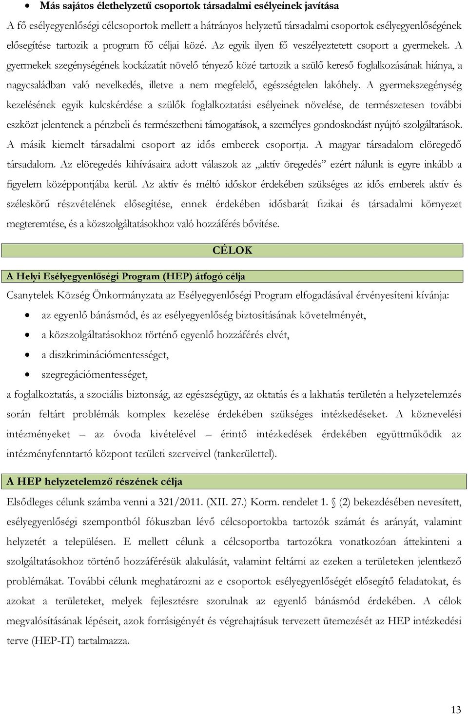 A gyermekek szegénységének kockázatát növelő tényező közé tartozik a szülő kereső foglalkozásának hiánya, a nagycsaládban való nevelkedés, illetve a nem megfelelő, egészségtelen lakóhely.