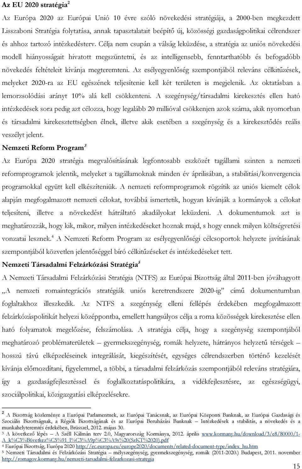 Célja nem csupán a válság leküzdése, a stratégia az uniós növekedési modell hiányosságait hivatott megszüntetni, és az intelligensebb, fenntarthatóbb és befogadóbb növekedés feltételeit kívánja