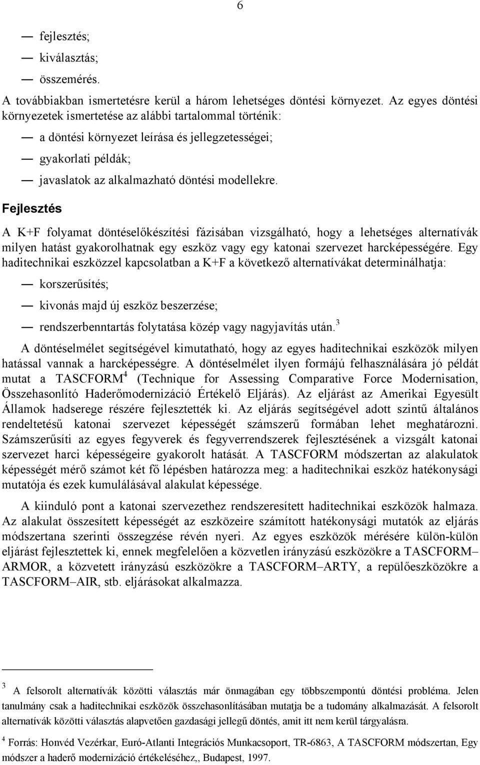 Fejlesztés A K+F folymt döntéselőkészítési fázisábn vizsgálhtó, hogy lehetséges lterntívák milyen htást gykorolhtnk egy eszköz vgy egy ktoni szervezet hrcképességére.