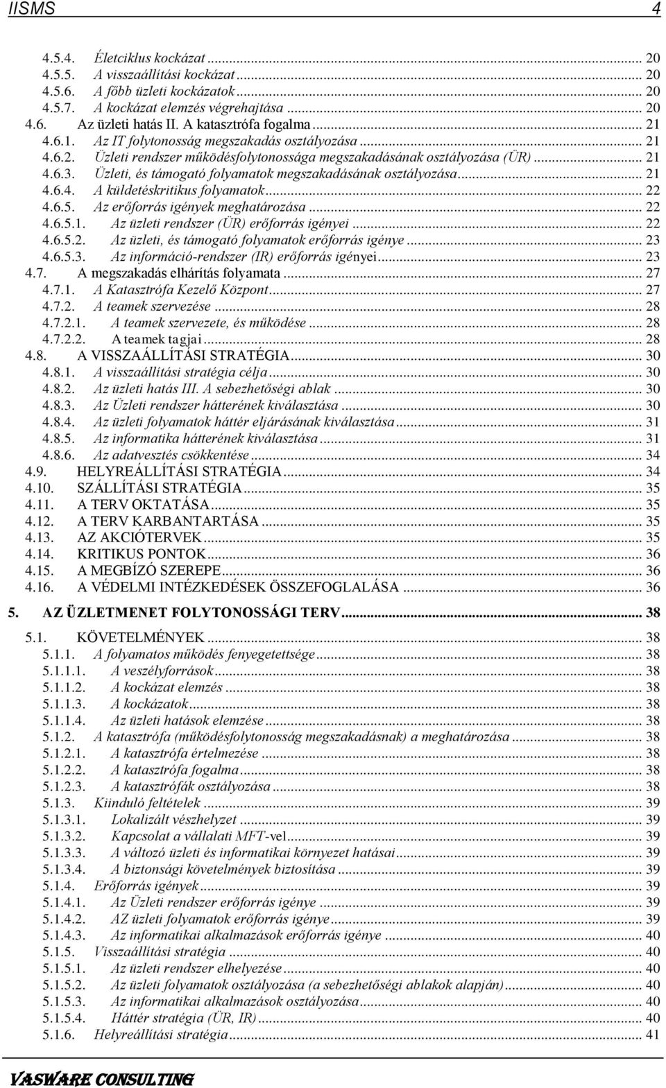 Üzleti, és támogató folyamatok megszakadásának osztályozása... 21 4.6.4. A küldetéskritikus folyamatok... 22 4.6.5. Az erőforrás igények meghatározása... 22 4.6.5.1. Az üzleti rendszer (ÜR) erőforrás igényei.