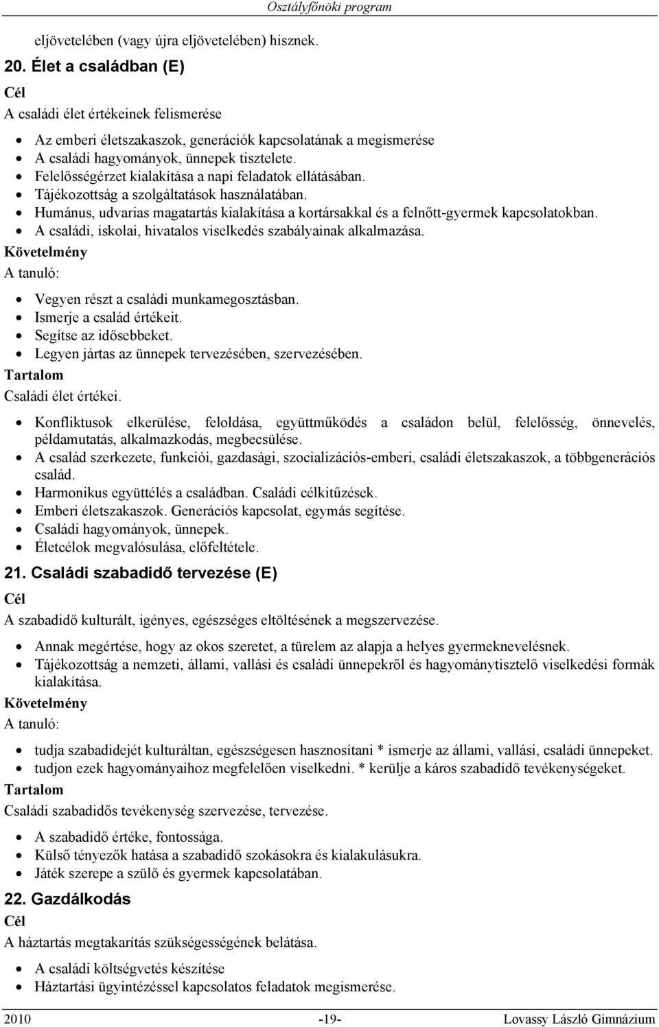 Felelősségérzet kialakítása a napi feladatok ellátásában. Tájékozottság a szolgáltatások használatában. Humánus, udvarias magatartás kialakítása a kortársakkal és a felnőtt-gyermek kapcsolatokban.