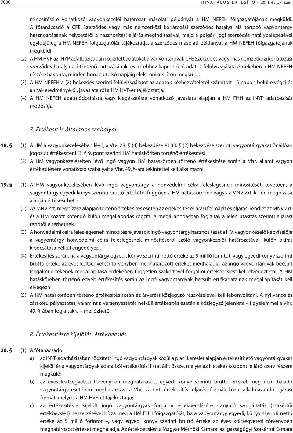 szerzõdés hatálybalépésével egyidejûleg a HM NEFEH fõigazgatóját tájékoztatja, a szerzõdés másolati példányát a HM NEFEH fõigazgatójának megküldi.
