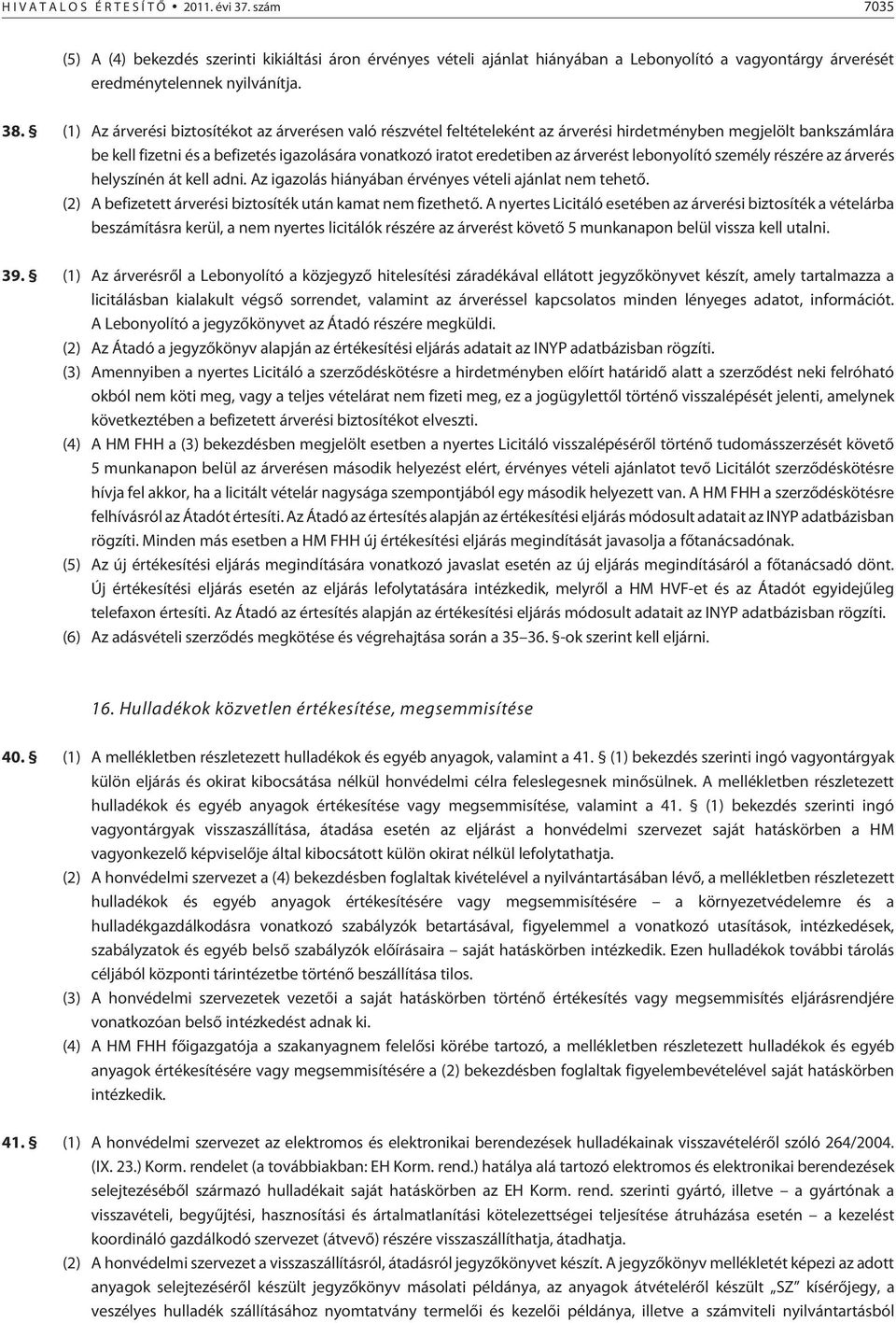 (1) Az árverési biztosítékot az árverésen való részvétel feltételeként az árverési hirdetményben megjelölt bankszámlára be kell fizetni és a befizetés igazolására vonatkozó iratot eredetiben az