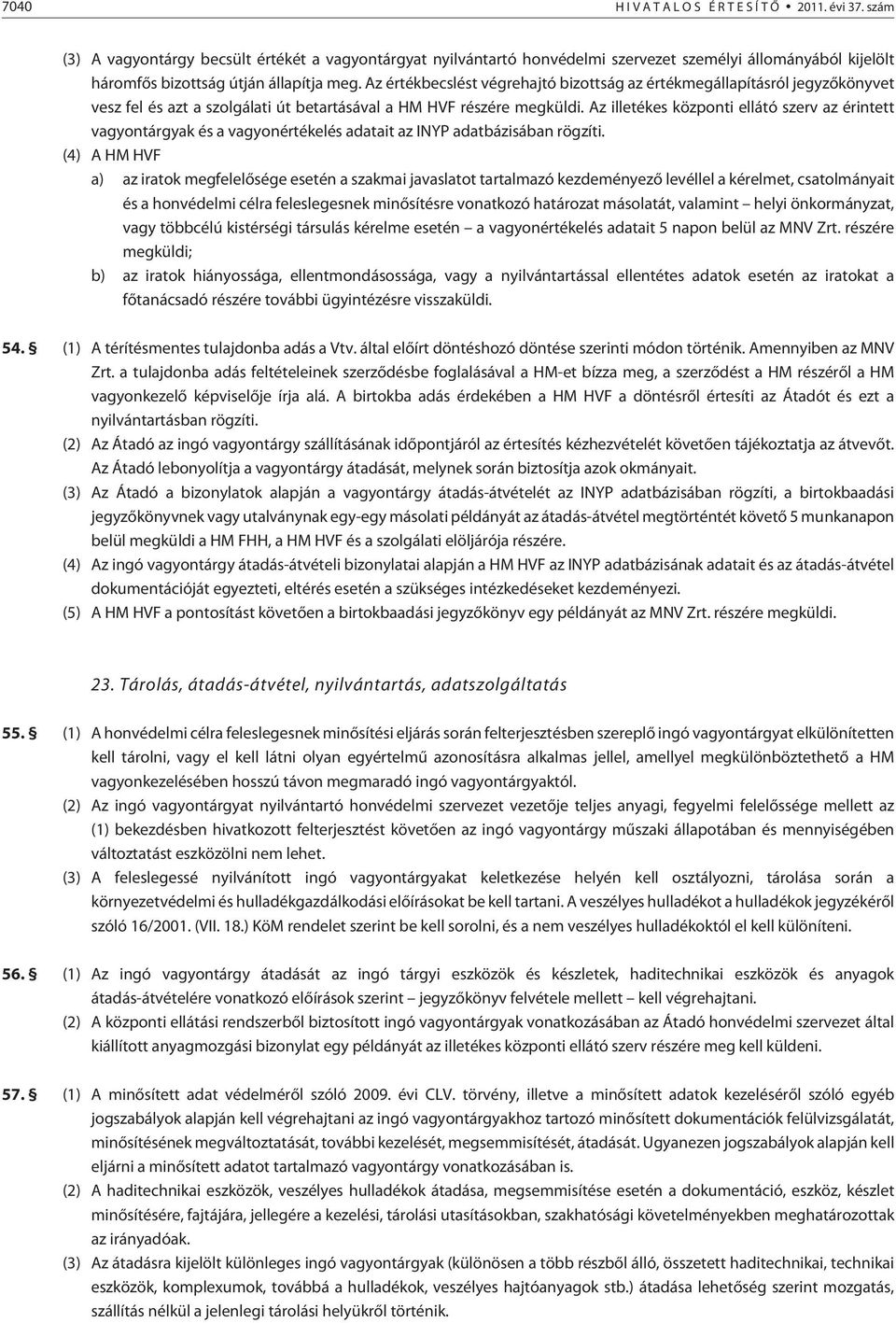 Az értékbecslést végrehajtó bizottság az értékmegállapításról jegyzõkönyvet vesz fel és azt a szolgálati út betartásával a HM HVF részére megküldi.