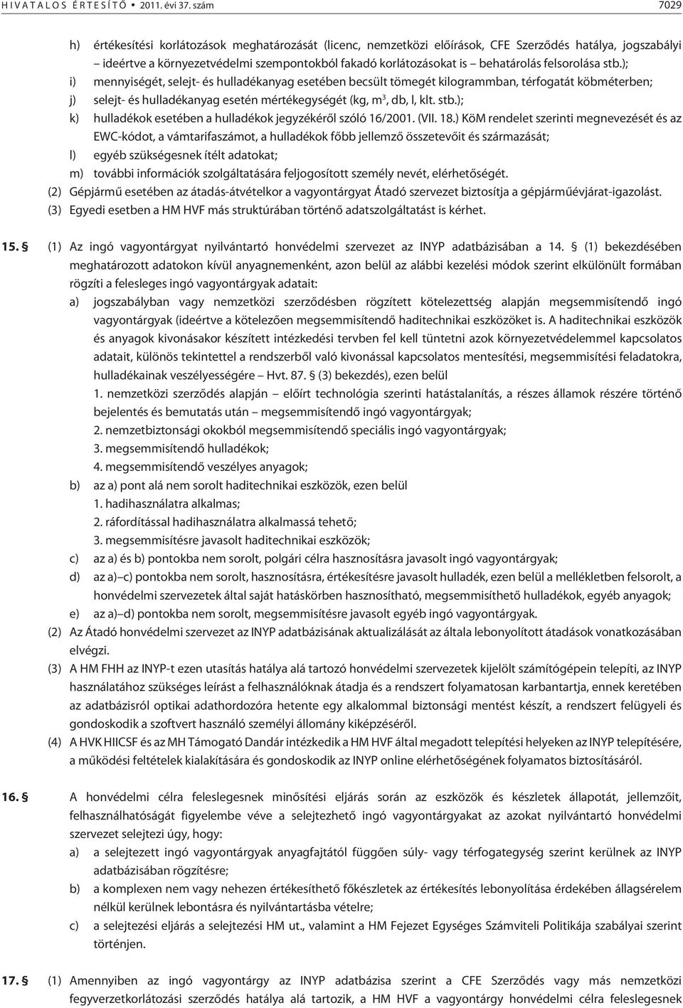 felsorolása stb.); i) mennyiségét, selejt- és hulladékanyag esetében becsült tömegét kilogrammban, térfogatát köbméterben; j) selejt- és hulladékanyag esetén mértékegységét (kg, m 3, db, l, klt. stb.); k) hulladékok esetében a hulladékok jegyzékérõl szóló 16/2001.