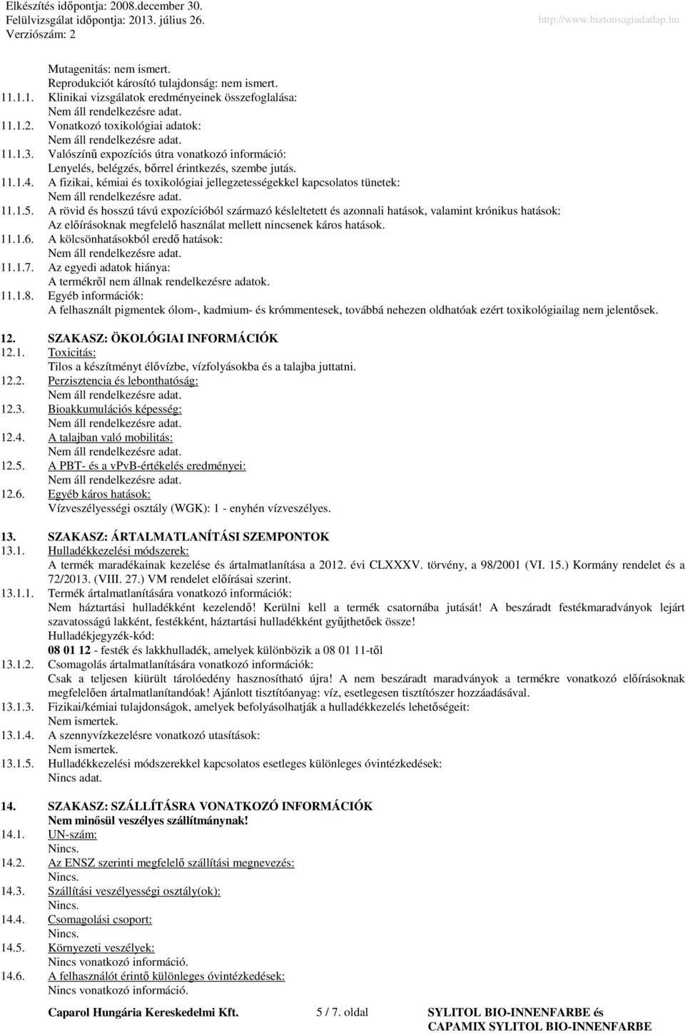 A rövid és hosszú távú expozícióból származó késleltetett és azonnali hatások, valamint krónikus hatások: Az előírásoknak megfelelő használat mellett nincsenek káros hatások. 11.1.6.