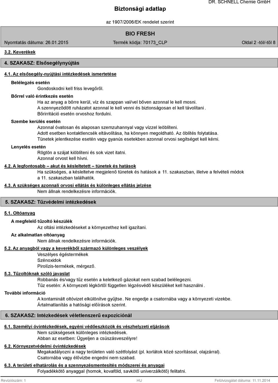 Bőrirritáció esetén orvoshoz fordulni. Szembe kerülés esetén Azonnal óvatosan és alaposan szemzuhannyal vagy vízzel leöblíteni. Adott esetben kontaktlencsék eltávolítása, ha könnyen megoldható.