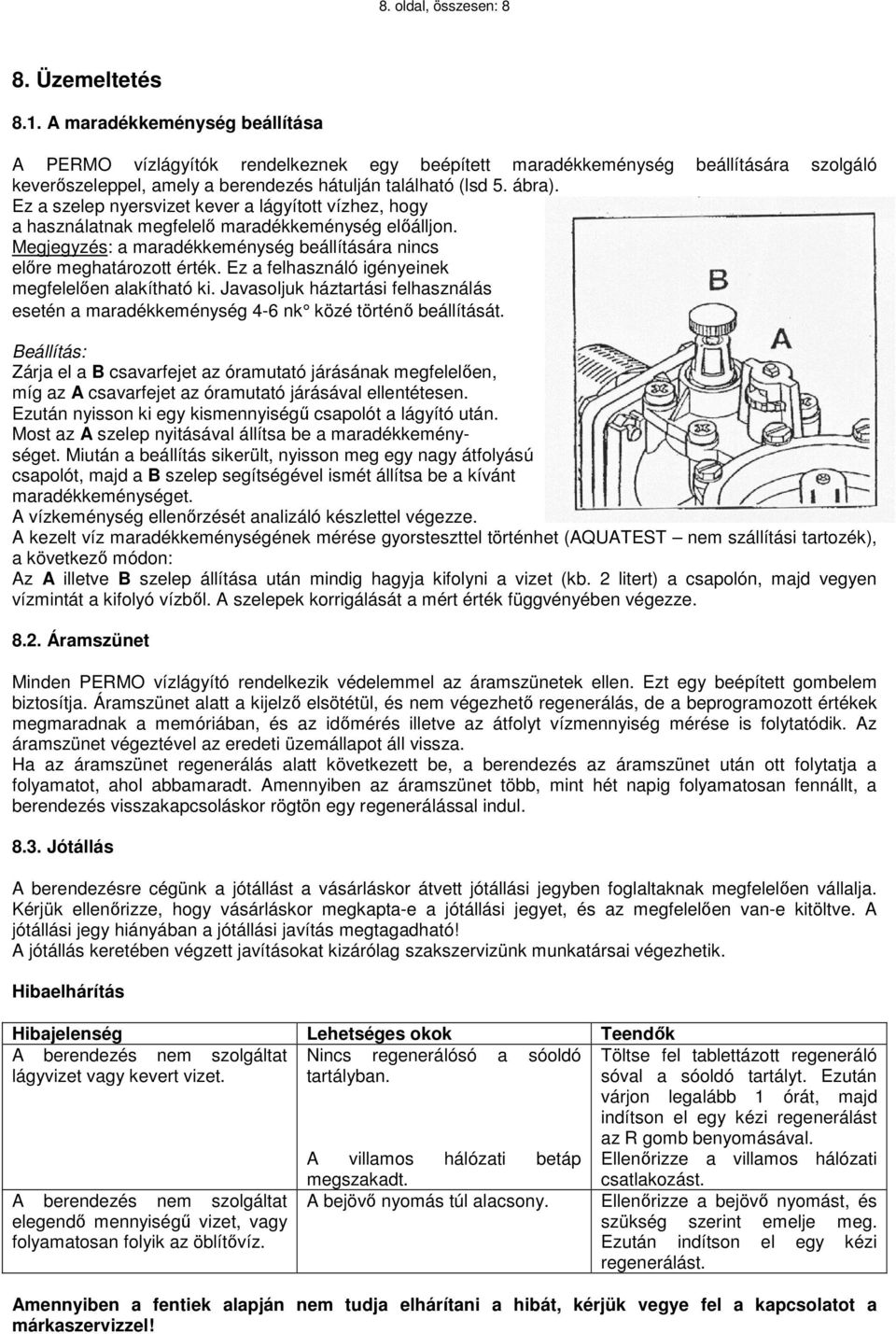 Ez a szelep nyersvizet kever a lágyított vízhez, hogy a használatnak megfelelő maradékkeménység előálljon. Megjegyzés: a maradékkeménység beállítására nincs előre meghatározott érték.