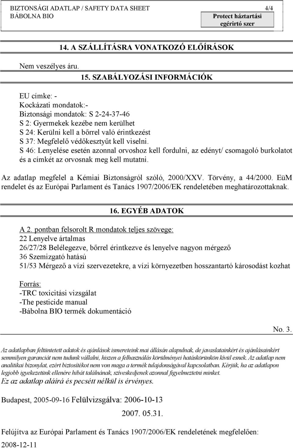 védőkesztyűt kell viselni. S 46: Lenyelése esetén azonnal orvoshoz kell fordulni, az edényt/ csomagoló burkolatot és a címkét az orvosnak meg kell mutatni.