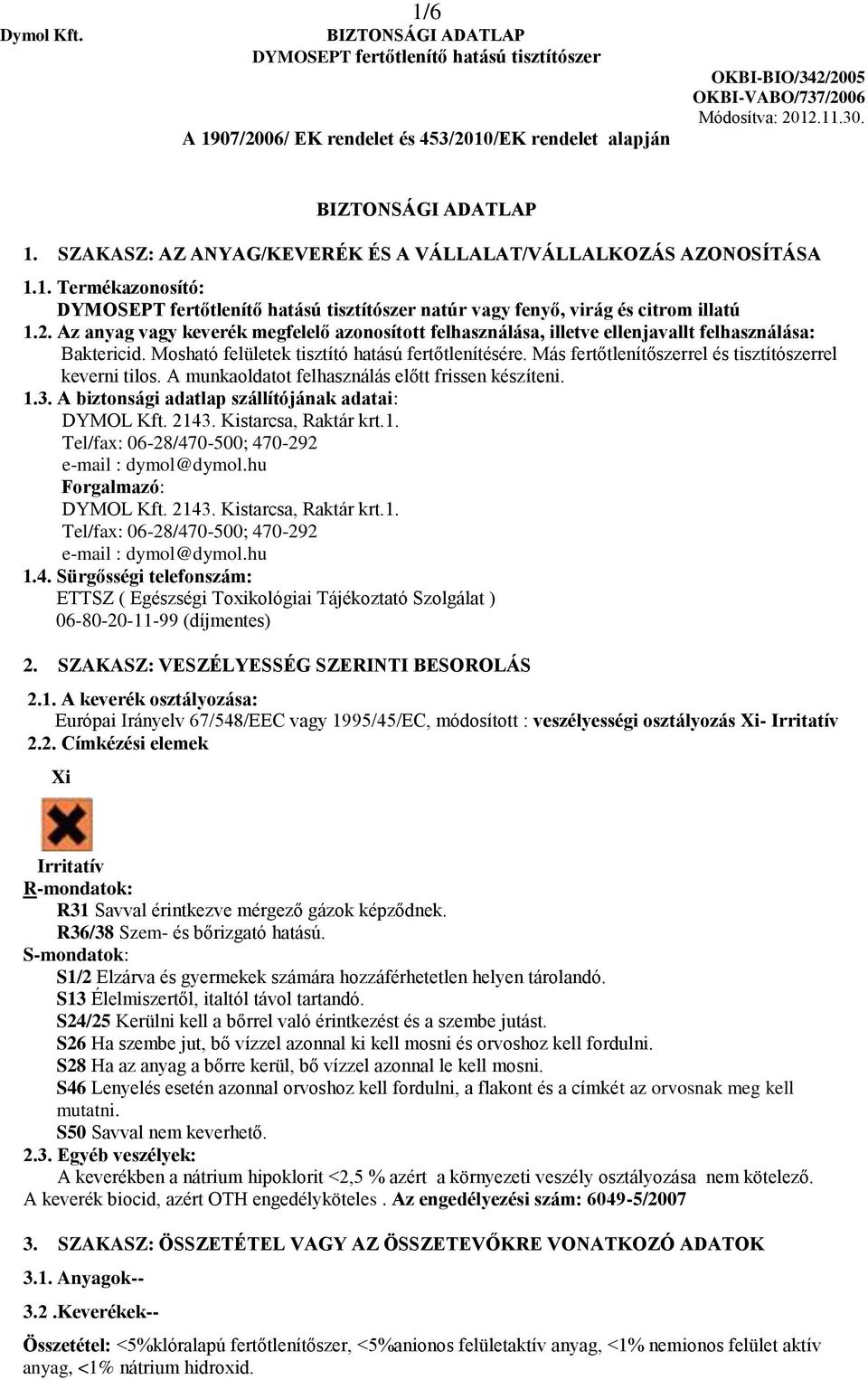 Más fertőtlenítőszerrel és tisztítószerrel keverni tilos. A munkaoldatot felhasználás előtt frissen készíteni. 1.3. A biztonsági adatlap szállítójának adatai: DYMOL Kft. 2143. Kistarcsa, Raktár krt.1. Tel/fax: 06-28/470-500; 470-292 e-mail : dymol@dymol.