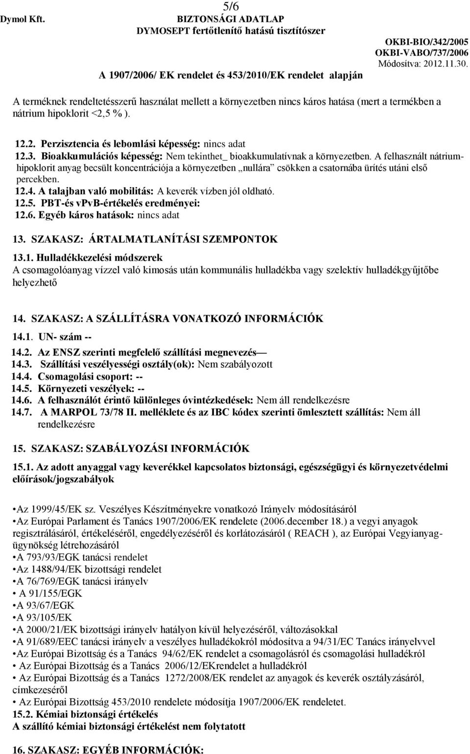 A felhasznált nátriumhipoklorit anyag becsült koncentrációja a környezetben nullára csökken a csatornába ürítés utáni első percekben. 12.4. A talajban való mobilitás: A keverék vízben jól oldható. 12.5.