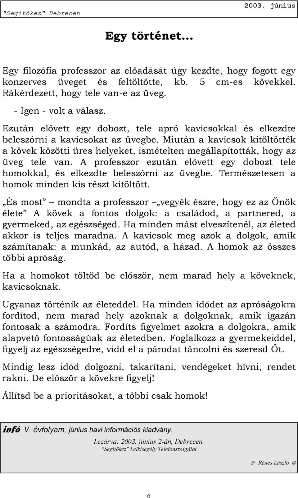 Miután a kavicsok kitöltötték a kövek közötti üres helyeket, ismételten megállapították, hogy az üveg tele van. A professzor ezután elővett egy dobozt tele homokkal, és elkezdte beleszórni az üvegbe.